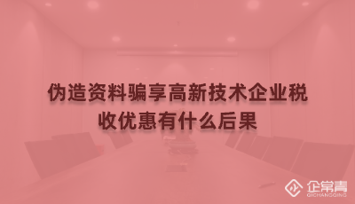 伪造资料骗享高新技术企业税收优惠有什么后果
